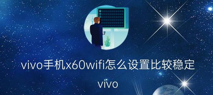 vivo手机x60wifi怎么设置比较稳定 vivo X60 WiFi连接设置